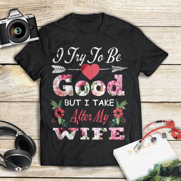 I try to be good but I take after my Wife T-Shirt - Picture 1 of 1